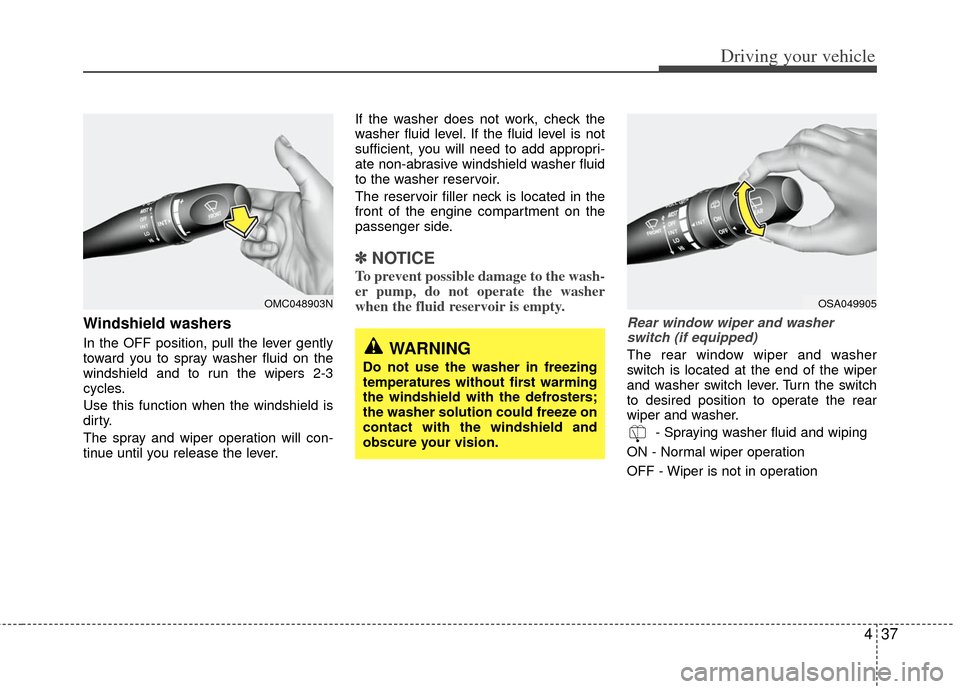 KIA Rio 2011 2.G Owners Manual 437
Driving your vehicle
Windshield washers
In the OFF position, pull the lever gently
toward you to spray washer fluid on the
windshield and to run the wipers 2-3
cycles.
Use this function when the KIA Rio 2011 2.G Owners Manual 437
Driving your vehicle
Windshield washers
In the OFF position, pull the lever gently
toward you to spray washer fluid on the
windshield and to run the wipers 2-3
cycles.
Use this function when the