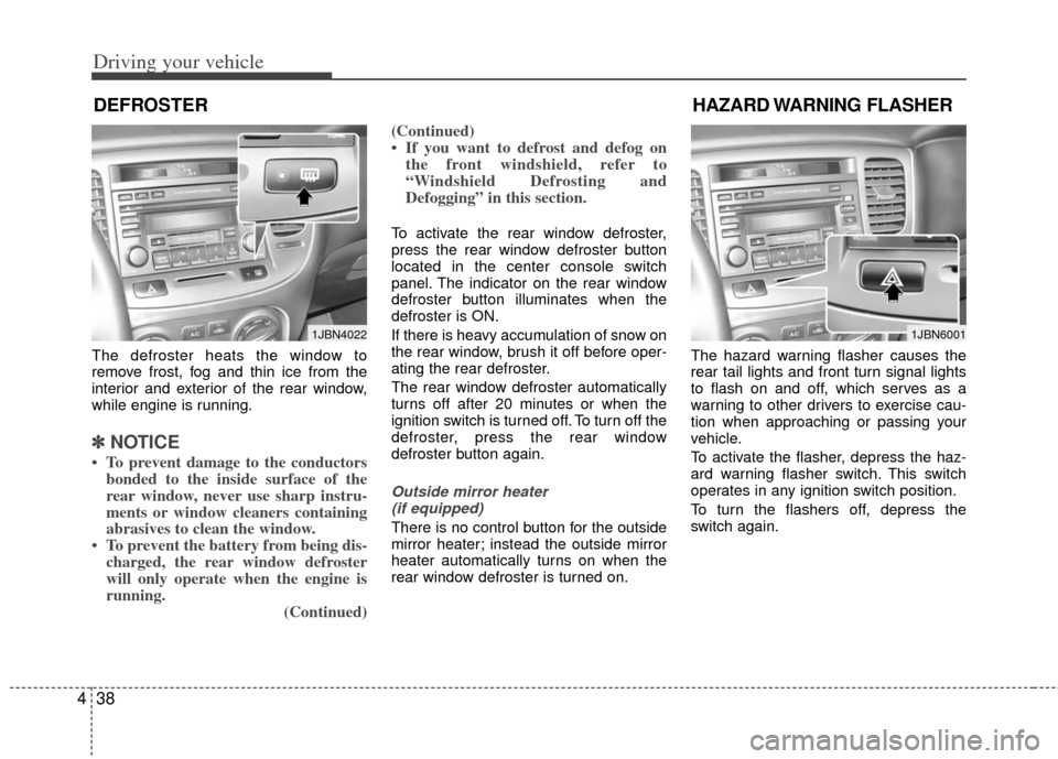 KIA Rio 2011 2.G Owners Manual Driving your vehicle
38
4
HAZARD WARNING  FLASHER 
The defroster heats the window to
remove frost, fog and thin ice from the
interior and exterior of the rear window,
while engine is running.
✽ ✽
