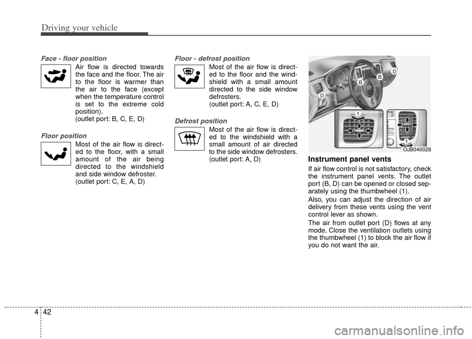 KIA Rio 2011 2.G Owners Manual Driving your vehicle
42
4
Face - floor position
Air flow is directed towards
the face and the floor. The air
to the floor is warmer than
the air to the face (except
when the temperature control
is se KIA Rio 2011 2.G Owners Manual Driving your vehicle
42
4
Face - floor position
Air flow is directed towards
the face and the floor. The air
to the floor is warmer than
the air to the face (except
when the temperature control
is se