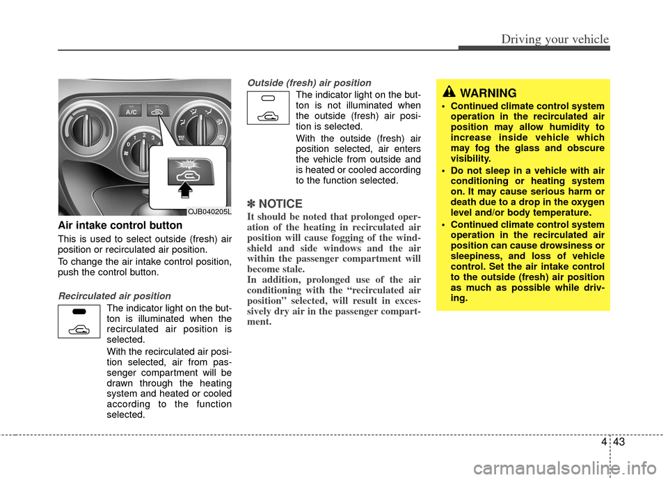 KIA Rio 2011 2.G Owners Manual 443
Driving your vehicle
Air intake control button
This is used to select outside (fresh) air
position or recirculated air position.
To change the air intake control position,
push th KIA Rio 2011 2.G Owners Manual 443
Driving your vehicle
Air intake control button
This is used to select outside (fresh) air
position or recirculated air position.
To change the air intake control position,
push th