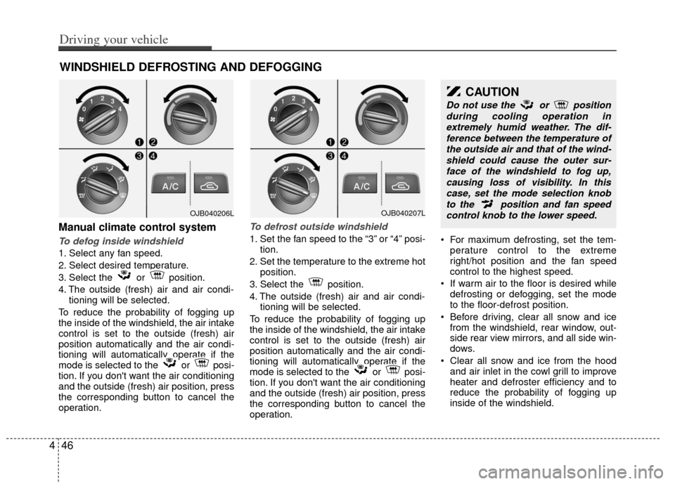 KIA Rio 2011 2.G Owners Manual Manual climate control system
To defog inside windshield
1. Select any fan speed.
2. Select desired temperature.
3. Select the or position.
4. The outside (fresh) air and air condi-tioning will be s KIA Rio 2011 2.G Owners Manual Manual climate control system
To defog inside windshield
1. Select any fan speed.
2. Select desired temperature.
3. Select the or position.
4. The outside (fresh) air and air condi-tioning will be s