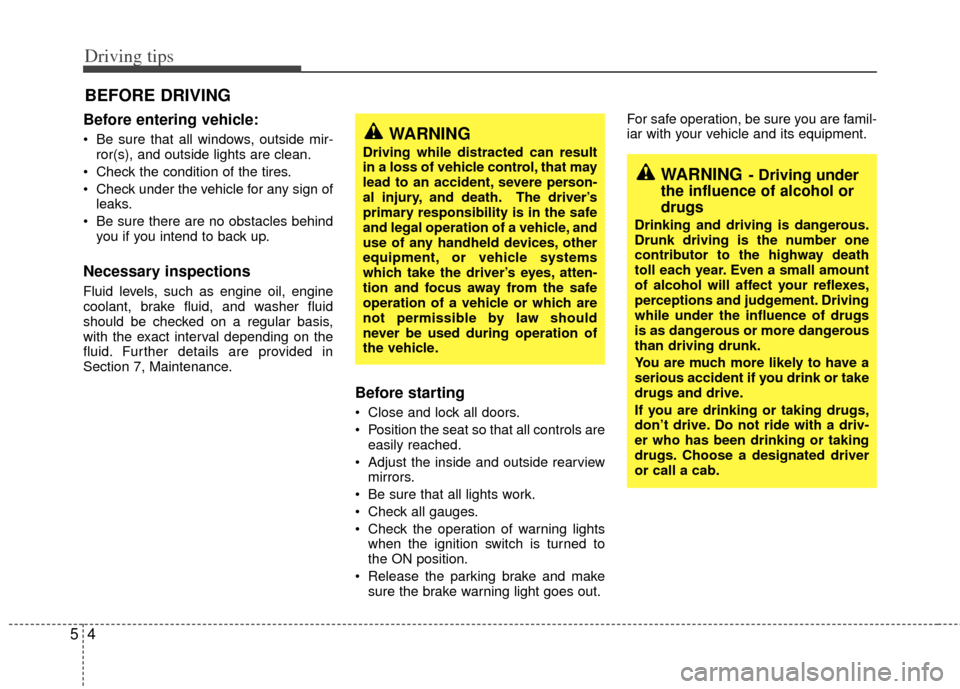 KIA Rio 2011 2.G Owners Manual Driving tips
45
BEFORE DRIVING   
Before entering vehicle:
 Be sure that all windows, outside mir-ror(s), and outside lights are clean.
 Check the condition of the tires.
 Check under the vehicle for 