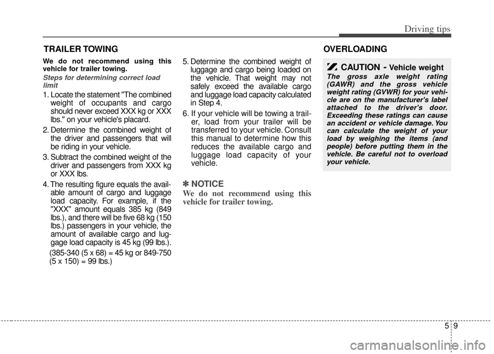KIA Rio 2011 2.G Owners Manual 59
Driving tips
TRAILER TOWING
We do not recommend using this
vehicle for trailer towing.
Steps for determining correct loadlimit
1. Locate the statement "The combined weight of occupants and cargo
sh KIA Rio 2011 2.G Owners Manual 59
Driving tips
TRAILER TOWING
We do not recommend using this
vehicle for trailer towing.
Steps for determining correct loadlimit
1. Locate the statement "The combined weight of occupants and cargo
sh