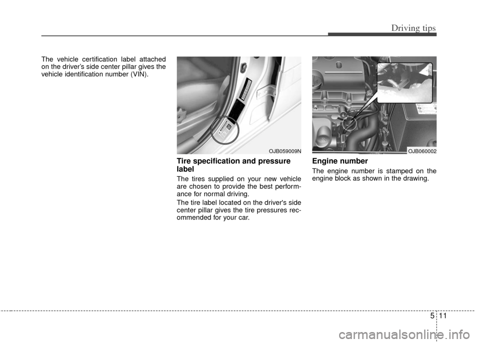 KIA Rio 2011 2.G Owners Manual 511
Driving tips
The vehicle certification label attached
on the driver’s side center pillar gives the
vehicle identification number (VIN).
Tire specification and pressure
label
The tires supplied o KIA Rio 2011 2.G Owners Manual 511
Driving tips
The vehicle certification label attached
on the driver’s side center pillar gives the
vehicle identification number (VIN).
Tire specification and pressure
label
The tires supplied o