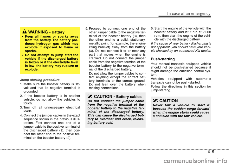 KIA Rio 2011 2.G Owners Manual 65
In case of an emergency
Jump starting procedure
1. Make sure the booster battery is 12-volt and that its negative terminal is
grounded.
2. If the booster battery is in another vehicle, do not allo KIA Rio 2011 2.G Owners Manual 65
In case of an emergency
Jump starting procedure
1. Make sure the booster battery is 12-volt and that its negative terminal is
grounded.
2. If the booster battery is in another vehicle, do not allo