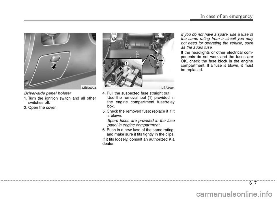KIA Rio 2011 2.G Owners Manual 67
In case of an emergency
Driver-side panel bolster
1. Turn the ignition switch and all otherswitches off.
2. Open the cover. 4. Pull the suspected fuse straight out.
Use the removal tool (1) provide KIA Rio 2011 2.G Owners Manual 67
In case of an emergency
Driver-side panel bolster
1. Turn the ignition switch and all otherswitches off.
2. Open the cover. 4. Pull the suspected fuse straight out.
Use the removal tool (1) provide
