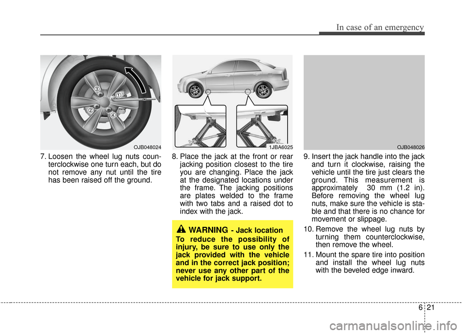 KIA Rio 2011 2.G Owners Manual 621
In case of an emergency
7. Loosen the wheel lug nuts coun-terclockwise one turn each, but do
not remove any nut until the tire
has been raised off the ground. 8. Place the jack at the front or rea KIA Rio 2011 2.G Owners Manual 621
In case of an emergency
7. Loosen the wheel lug nuts coun-terclockwise one turn each, but do
not remove any nut until the tire
has been raised off the ground. 8. Place the jack at the front or rea