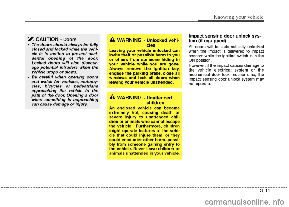KIA Rio 2011 2.G Owners Manual 311
Knowing your vehicle
Impact sensing door unlock sys-
tem (if equipped)
All doors will be automatically unlocked
when the impact is delivered to impact
sensors while the ignition switch is in the
O