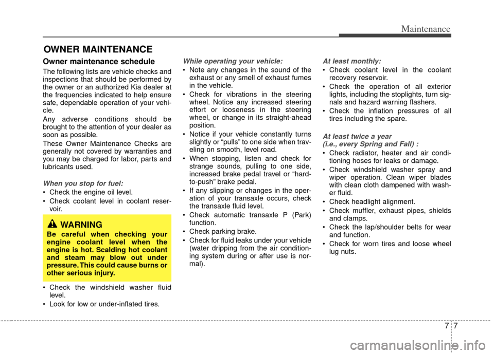 KIA Rio 2011 2.G Owners Manual 77
Maintenance
OWNER MAINTENANCE
Owner maintenance schedule
The following lists are vehicle checks and
inspections that should be performed by
the owner or an authorized Kia dealer at
the frequencie KIA Rio 2011 2.G Owners Manual 77
Maintenance
OWNER MAINTENANCE
Owner maintenance schedule
The following lists are vehicle checks and
inspections that should be performed by
the owner or an authorized Kia dealer at
the frequencie