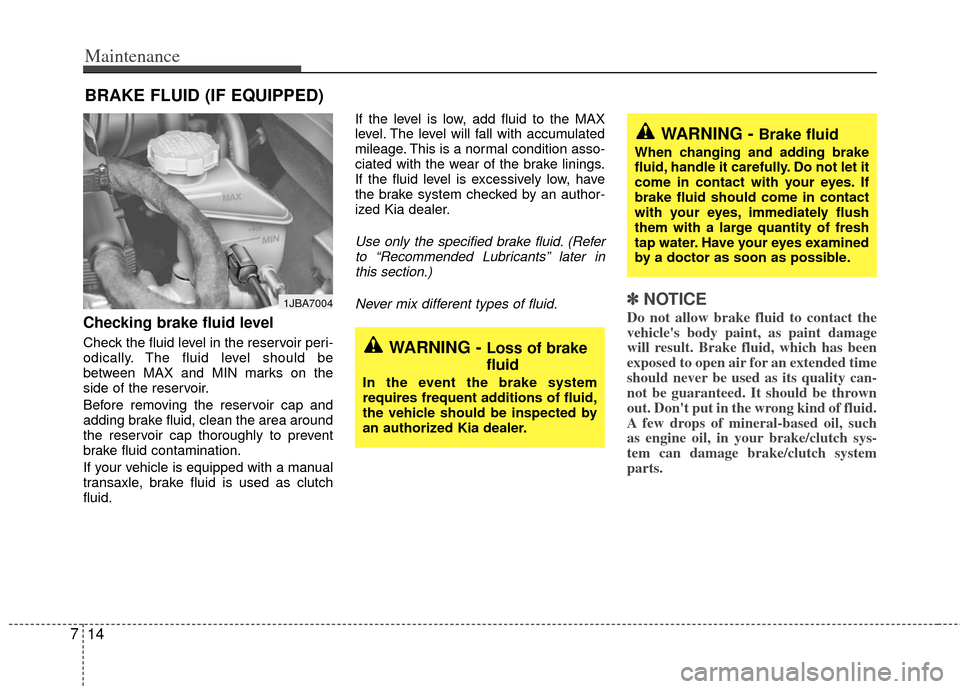 KIA Rio 2011 2.G Owners Manual Maintenance
14
7
BRAKE FLUID (IF EQUIPPED)
Checking brake fluid level  
Check the fluid level in the reservoir peri-
odically. The fluid level should be
between MAX and MIN marks on the
side of the re