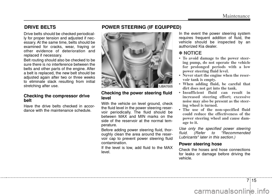 KIA Rio 2011 2.G Owners Manual 715
Maintenance
DRIVE BELTS
Drive belts should be checked periodical-
ly for proper tension and adjusted if nec-
essary. At the same time, belts should be
examined for cracks, wear, fraying or
other e KIA Rio 2011 2.G Owners Manual 715
Maintenance
DRIVE BELTS
Drive belts should be checked periodical-
ly for proper tension and adjusted if nec-
essary. At the same time, belts should be
examined for cracks, wear, fraying or
other e