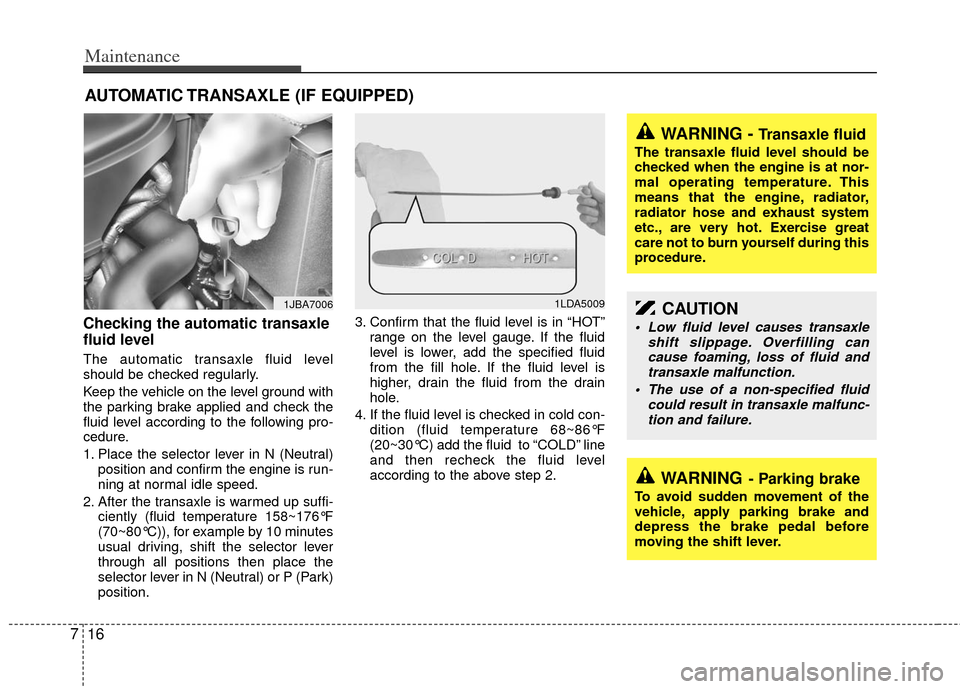 KIA Rio 2011 2.G Owners Manual Maintenance
16
7
AUTOMATIC TRANSAXLE (IF EQUIPPED)
Checking the automatic transaxle
fluid level
The automatic transaxle fluid level
should be checked regularly.
Keep the vehicle on the level ground KIA Rio 2011 2.G Owners Manual Maintenance
16
7
AUTOMATIC TRANSAXLE (IF EQUIPPED)
Checking the automatic transaxle
fluid level
The automatic transaxle fluid level
should be checked regularly.
Keep the vehicle on the level ground