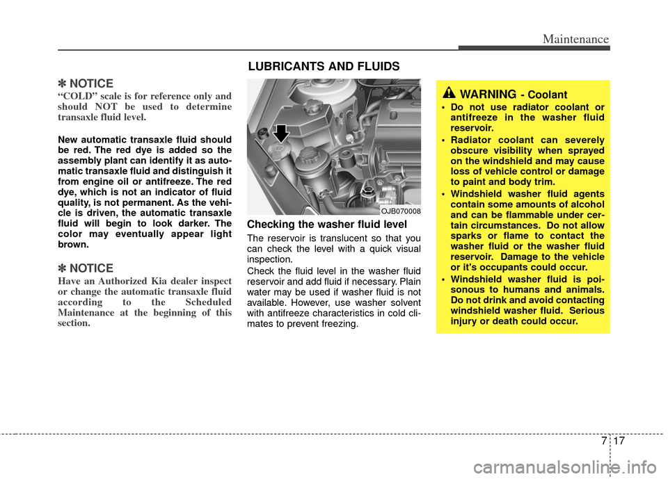 KIA Rio 2011 2.G Owners Manual 717
Maintenance
✽
✽NOTICE
“COLD” scale is for reference only and
should NOT be used to determine
transaxle fluid level.
New automatic transaxle fluid should
be red. The red dye is added so the