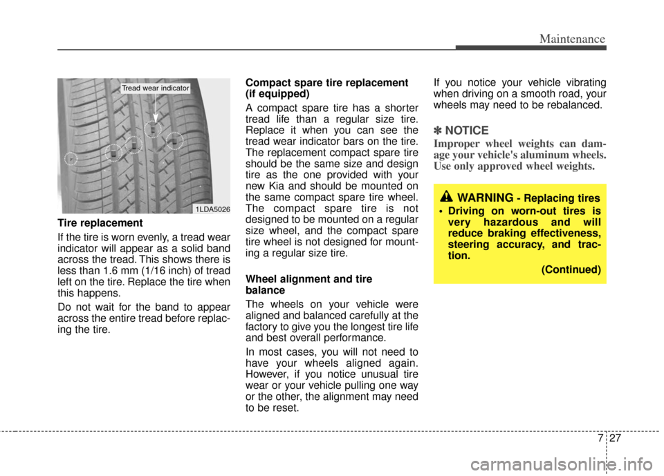KIA Rio 2011 2.G Owners Manual 727
Maintenance
Tire replacement
If the tire is worn evenly, a tread wear
indicator will appear as a solid band
across the tread. This shows there is
less than 1.6 mm (1/16 inch) of tread
left on the KIA Rio 2011 2.G Owners Manual 727
Maintenance
Tire replacement
If the tire is worn evenly, a tread wear
indicator will appear as a solid band
across the tread. This shows there is
less than 1.6 mm (1/16 inch) of tread
left on the