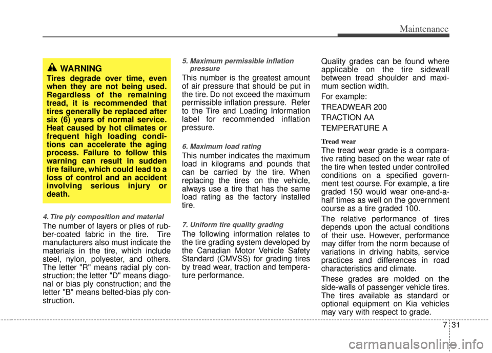 KIA Rio 2011 2.G Owners Manual 731
Maintenance
4. Tire ply composition and material
The number of layers or plies of rub-
ber-coated fabric in the tire. Tire
manufacturers also must indicate the
materials in the tire, which include