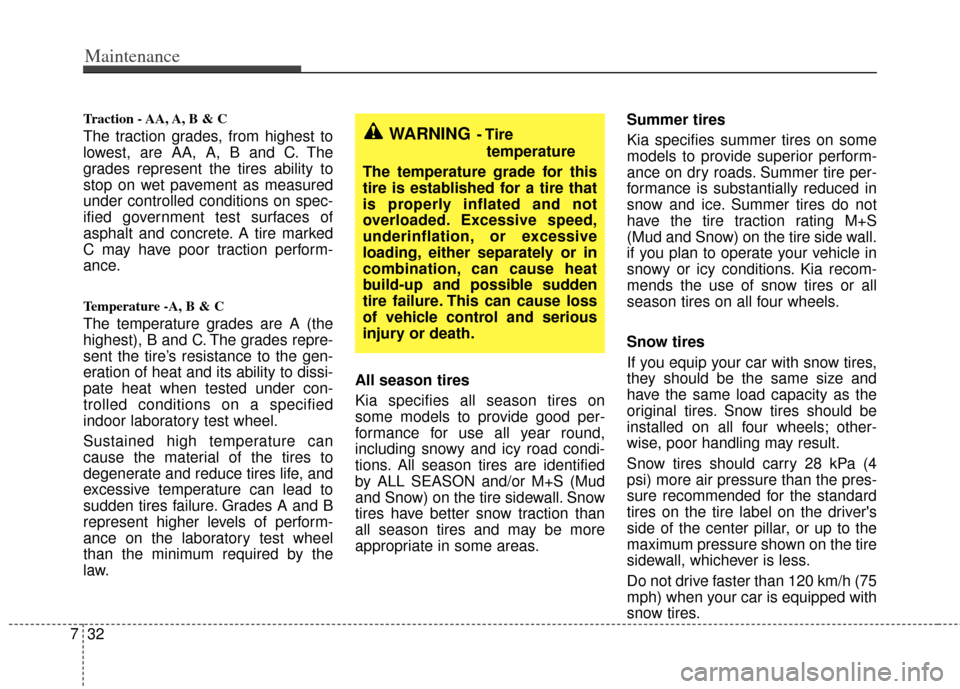 KIA Rio 2011 2.G Owners Manual Maintenance
32
7
Traction - AA, A, B & C 
The traction grades, from highest to
lowest, are AA, A, B and C. The
grades represent the tires ability to
stop on wet pavement as measured
under controlled c