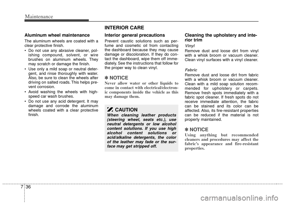 KIA Rio 2011 2.G Owners Manual Maintenance
36
7
Aluminum wheel maintenance  
The aluminum wheels are coated with a
clear protective finish.
 Do not use any abrasive cleaner, pol-
ishing compound, solvent, or wire
brushes on aluminu
