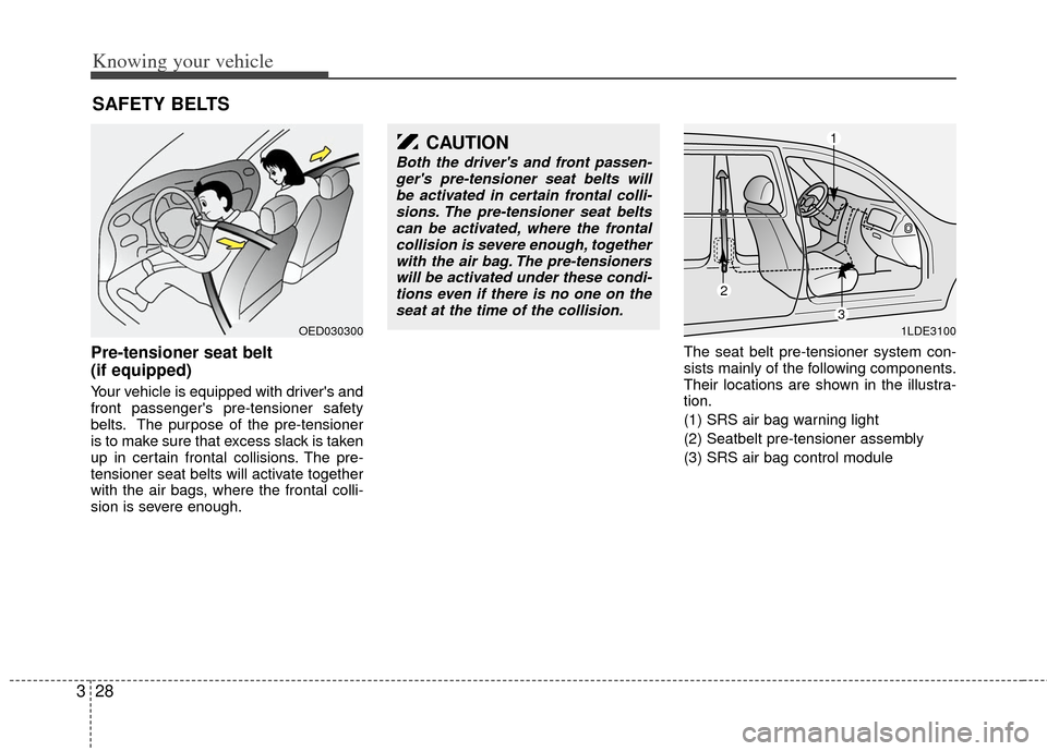 KIA Rio 2011 2.G Owners Manual Knowing your vehicle
28
3
Pre-tensioner seat belt 
(if equipped)
Your vehicle is equipped with drivers and
front passengers pre-tensioner safety
belts. The purpose of the pre-tensioner
is to make su