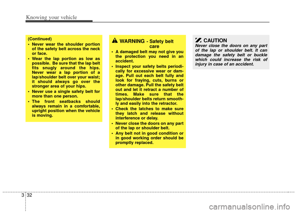 KIA Rio 2011 2.G Service Manual Knowing your vehicle
32
3
WARNING- Safety belt
care
 A damaged belt may not give you
the protection you need in an
accident.
 Inspect your safety belts periodi- cally for excessive wear or dam-
age. P