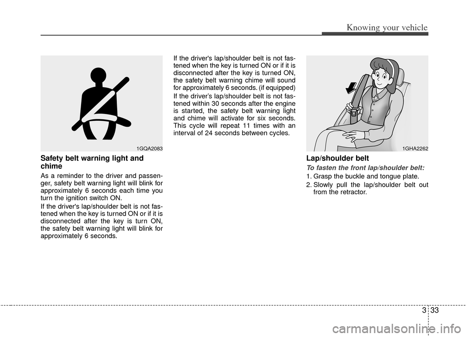 KIA Rio 2011 2.G Service Manual 333
Knowing your vehicle
Safety belt warning light and
chime
As a reminder to the driver and passen-
ger, safety belt warning light will blink for
approximately 6 seconds each time you
turn the igniti