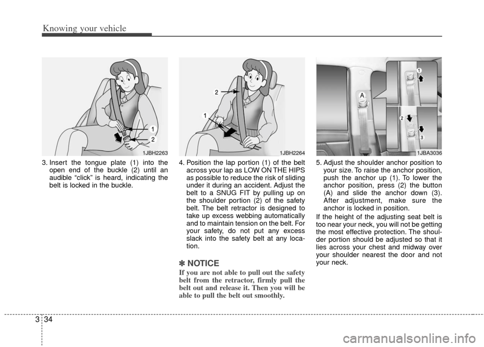 KIA Rio 2011 2.G Service Manual Knowing your vehicle
34
3
3. Insert the tongue plate (1) into the
open end of the buckle (2) until an
audible “click” is heard, indicating the
belt is locked in the buckle. 4. Position the lap por