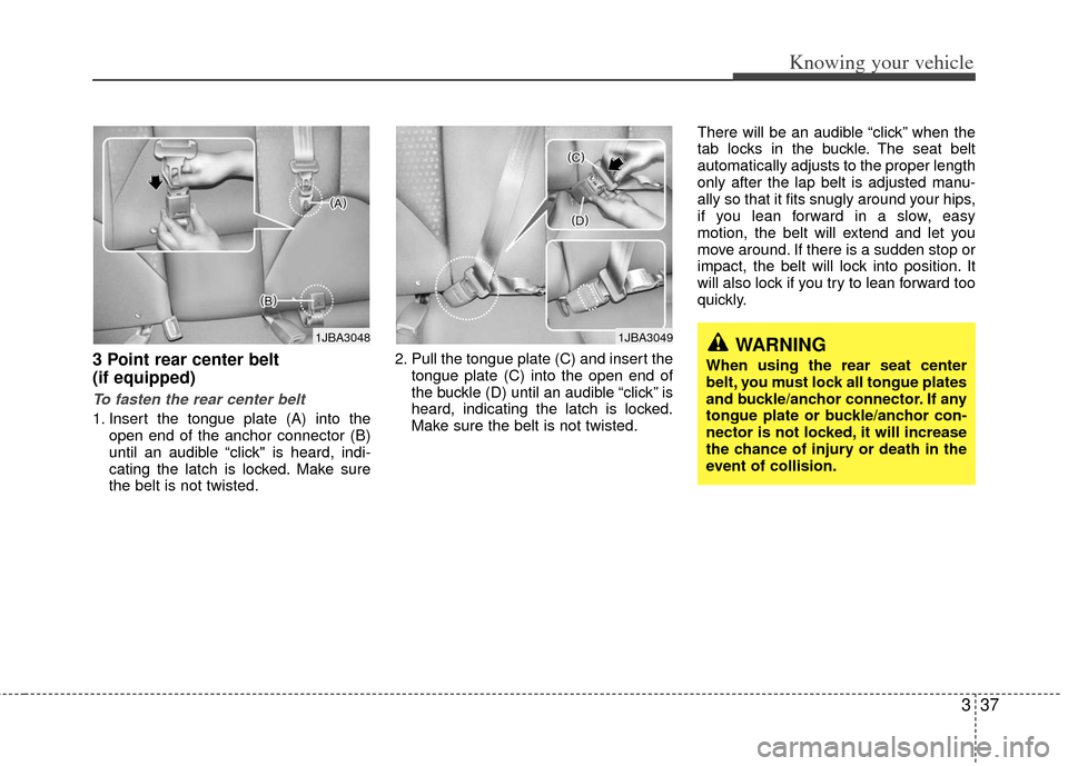 KIA Rio 2011 2.G Service Manual 337
Knowing your vehicle
3 Point rear center belt 
(if equipped) 
To fasten the rear center belt
1. Insert the tongue plate (A) into theopen end of the anchor connector (B)
until an audible “click" 