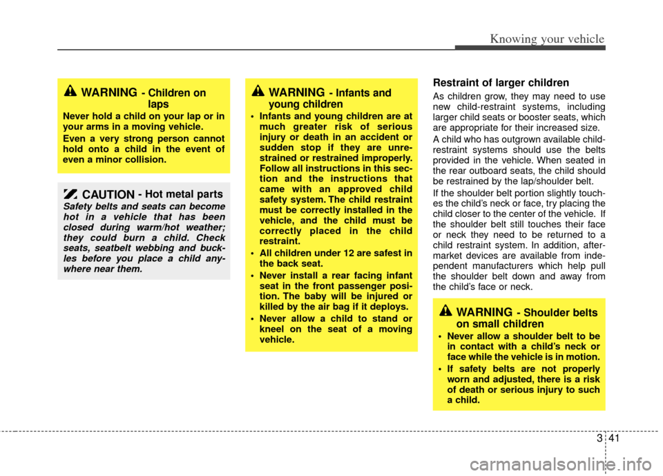 KIA Rio 2011 2.G Service Manual 341
Knowing your vehicle
Restraint of larger children  
As children grow, they may need to use
new child-restraint systems, including
larger child seats or booster seats, which
are appropriate for the