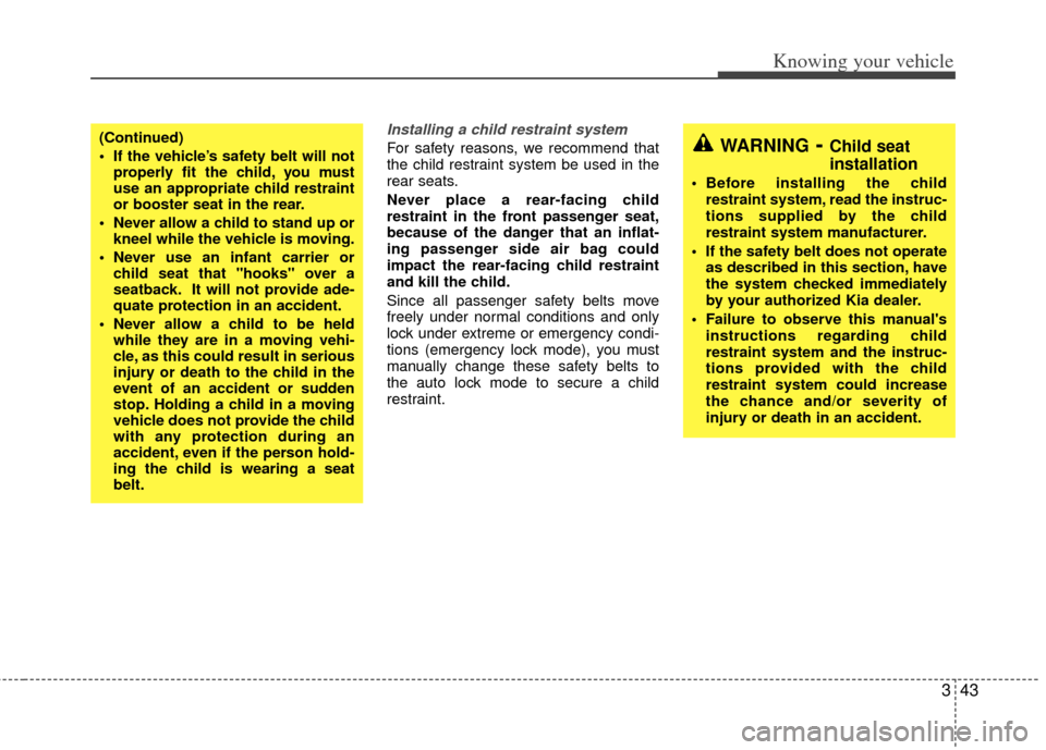 KIA Rio 2011 2.G Owners Manual 343
Knowing your vehicle
Installing a child restraint system 
For safety reasons, we recommend that
the child restraint system be used in the
rear seats.
Never place a rear-facing child
restraint in t