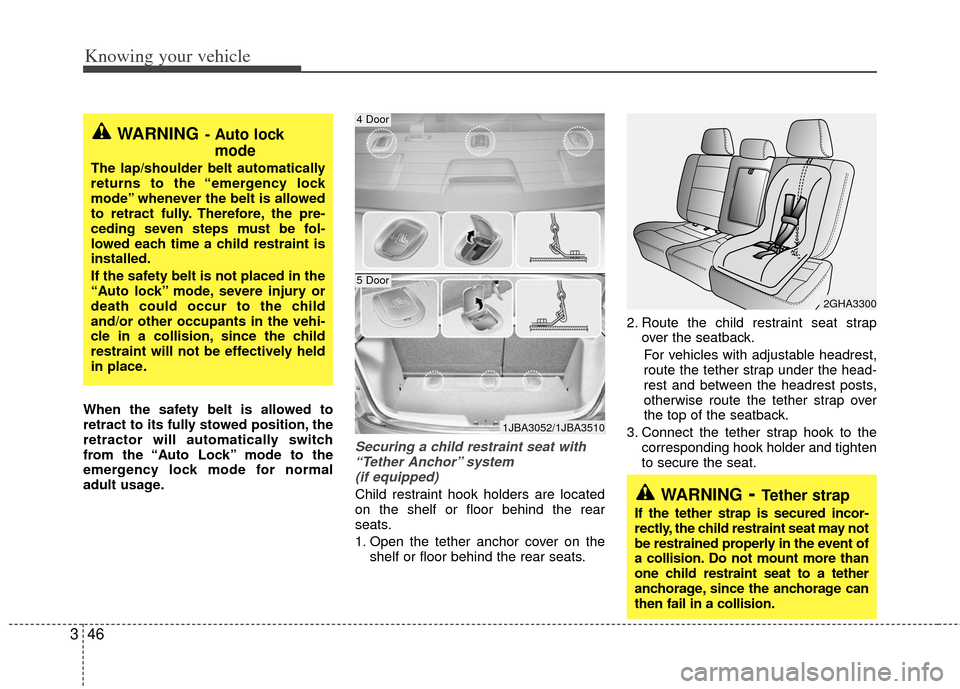 KIA Rio 2011 2.G Owners Manual Knowing your vehicle
46
3
When the safety belt is allowed to
retract to its fully stowed position, the
retractor will automatically switch
from the “Auto Lock” mode to the
emergency lock mode for 