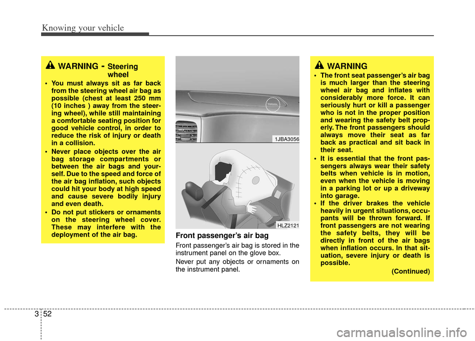 KIA Rio 2011 2.G Owners Manual Knowing your vehicle
52
3
Front passenger’s air bag 
Front passenger’s air bag is stored in the
instrument panel on the glove box.
Never put any objects or ornaments on
the instrument panel.
1JBA3