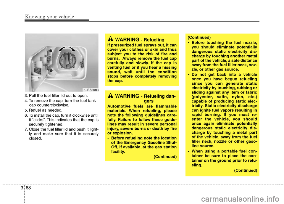 KIA Rio 2011 2.G Owners Manual Knowing your vehicle
68
3
3. Pull the fuel filler lid out to open.
4. To remove the cap, turn the fuel tank
cap counterclockwise.
5. Refuel as needed.
6. To install the cap, turn it clockwise until it