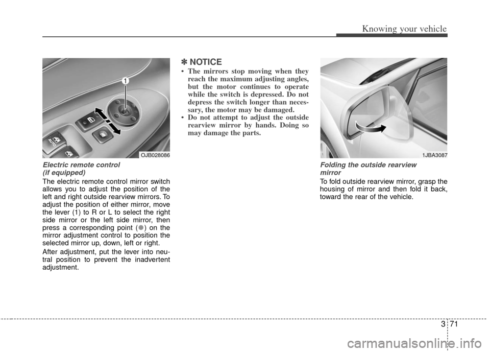 KIA Rio 2011 2.G Manual PDF 371
Knowing your vehicle
Electric remote control (if equipped)
The electric remote control mirror switch
allows you to adjust the position of the
left and right outside rearview mirrors. To
adjust the KIA Rio 2011 2.G Manual PDF 371
Knowing your vehicle
Electric remote control (if equipped)
The electric remote control mirror switch
allows you to adjust the position of the
left and right outside rearview mirrors. To
adjust the