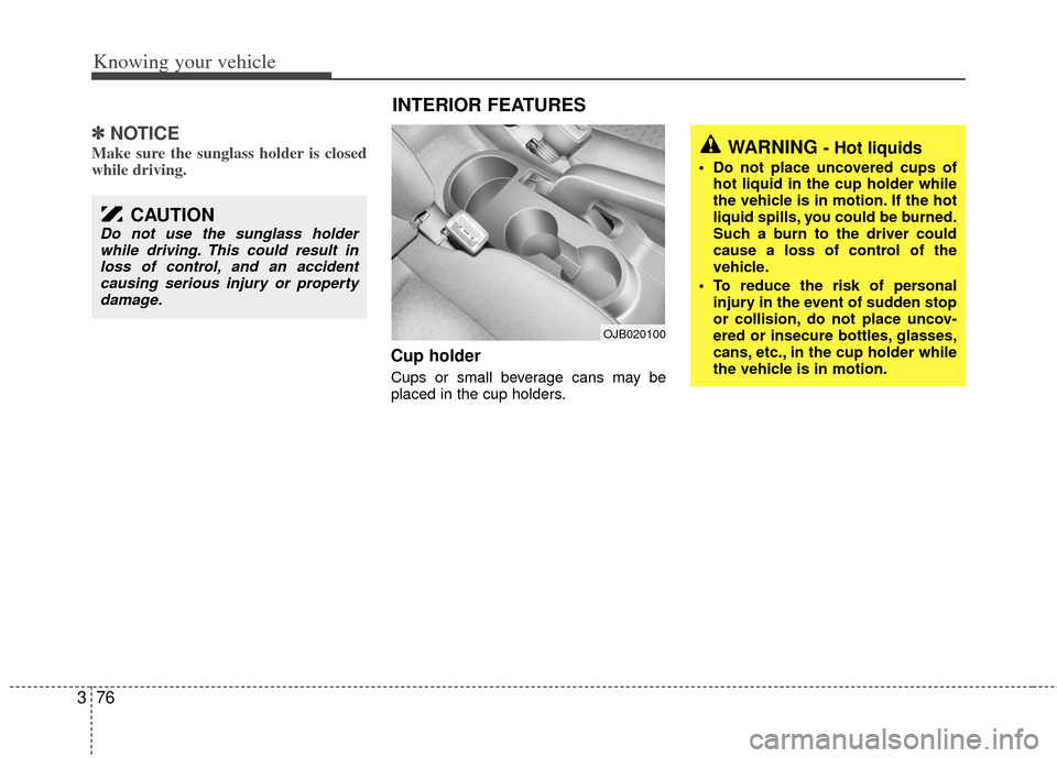 KIA Rio 2011 2.G Manual Online Knowing your vehicle
76
3
✽
✽
NOTICE
Make sure the sunglass holder is closed
while driving.
Cup holder
Cups or small beverage cans may be
placed in the cup holders.
OJB020100
WARNING - Hot liquids KIA Rio 2011 2.G Manual Online Knowing your vehicle
76
3
✽
✽
NOTICE
Make sure the sunglass holder is closed
while driving.
Cup holder
Cups or small beverage cans may be
placed in the cup holders.
OJB020100
WARNING - Hot liquids