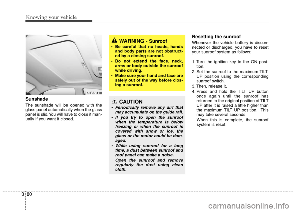 KIA Rio 2011 2.G Owners Manual Knowing your vehicle
80
3
Sunshade  
The sunshade will be opened with the
glass panel automatically when the glass
panel is slid. You will have to close it man-
ually if you want it closed.
Resetting 