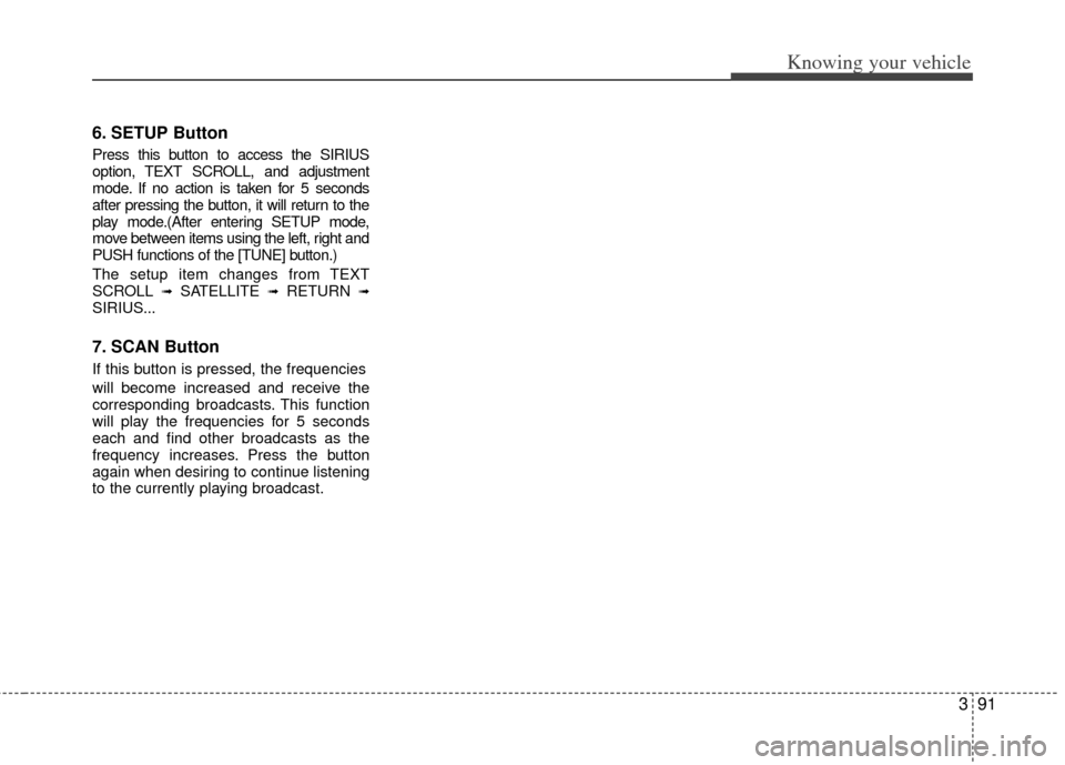 KIA Rio 2011 2.G Owners Manual 391
Knowing your vehicle
6. SETUP Button
Press this button to access the SIRIUS
option, TEXT SCROLL, and adjustment
mode. If no action is taken for 5 seconds
after pressing the button, it will return KIA Rio 2011 2.G Owners Manual 391
Knowing your vehicle
6. SETUP Button
Press this button to access the SIRIUS
option, TEXT SCROLL, and adjustment
mode. If no action is taken for 5 seconds
after pressing the button, it will return