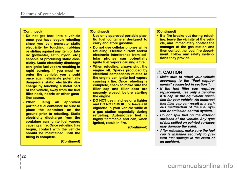 KIA Rondo 2011 2.G Owners Manual Features of your vehicle
22
4
(Continued)
 If a fire breaks out during refuel-
ing, leave the vicinity of the vehi-
cle, and immediately contact the
manager of the gas station and
then contact the loc