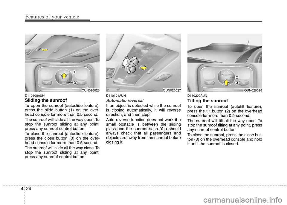 KIA Rondo 2011 2.G Owners Manual Features of your vehicle
24
4
D110100AUN
Sliding the sunroof 
To open the sunroof (autoslide feature),
press the slide button (1) on the over-
head console for more than 0.5 second.
The sunroof will s