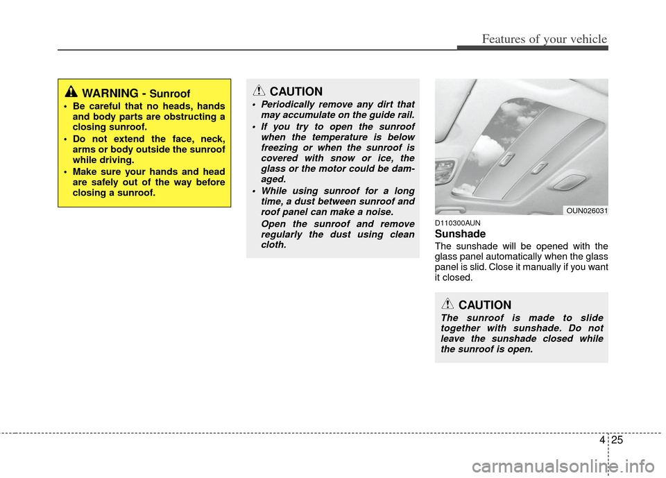 KIA Rondo 2011 2.G Owners Manual 425
Features of your vehicle
D110300AUN
Sunshade  
The sunshade will be opened with the
glass panel automatically when the glass
panel is slid. Close it manually if you want
it closed.
WARNING - Sunro
