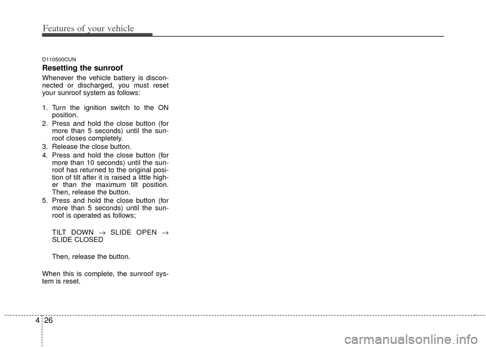 KIA Rondo 2011 2.G Owners Manual Features of your vehicle
26
4
D110500CUN
Resetting the sunroof
Whenever the vehicle battery is discon-
nected or discharged, you must reset
your sunroof system as follows:
1. Turn the ignition switch 