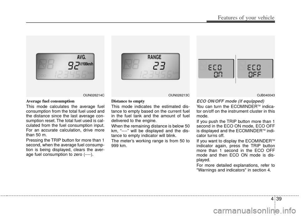 KIA Rondo 2011 2.G Owners Manual 439
Features of your vehicle
Average fuel consumption
This mode calculates the average fuel
consumption from the total fuel used and
the distance since the last average con-
sumption reset. The total KIA Rondo 2011 2.G Owners Manual 439
Features of your vehicle
Average fuel consumption
This mode calculates the average fuel
consumption from the total fuel used and
the distance since the last average con-
sumption reset. The total