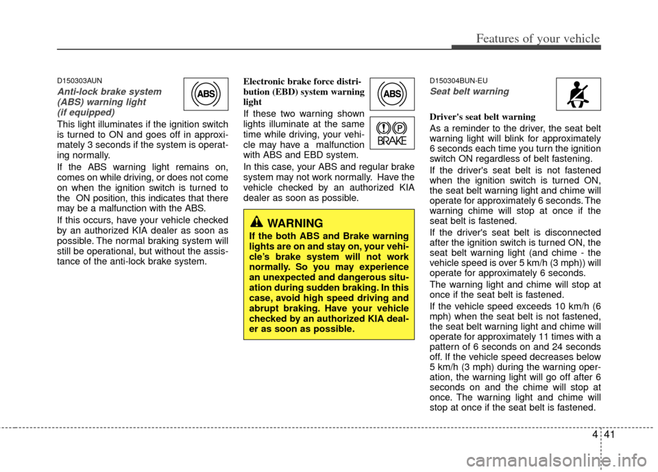 KIA Carens 2011 2.G Owners Manual 441
Features of your vehicle
D150303AUN
Anti-lock brake system(ABS) warning light (if equipped)
This light illuminates if the ignition switch
is turned to ON and goes off in approxi-
mately 3 seconds 