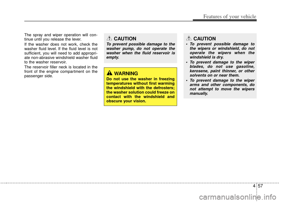 KIA Carens 2011 2.G Owners Manual 457
Features of your vehicle
The spray and wiper operation will con-
tinue until you release the lever.
If the washer does not work, check the
washer fluid level. If the fluid level is not
sufficient,