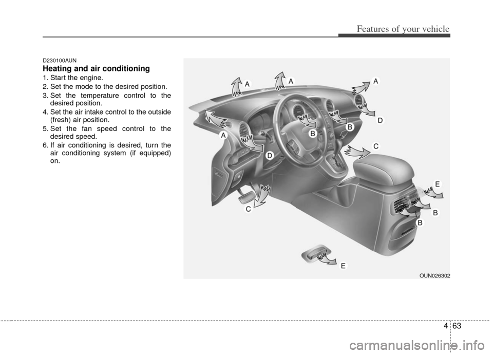 KIA Carens 2011 2.G Owners Manual 463
Features of your vehicle
D230100AUN
Heating and air conditioning
1. Start the engine.
2. Set the mode to the desired position.
3. Set the temperature control to thedesired position.
4. Set the air