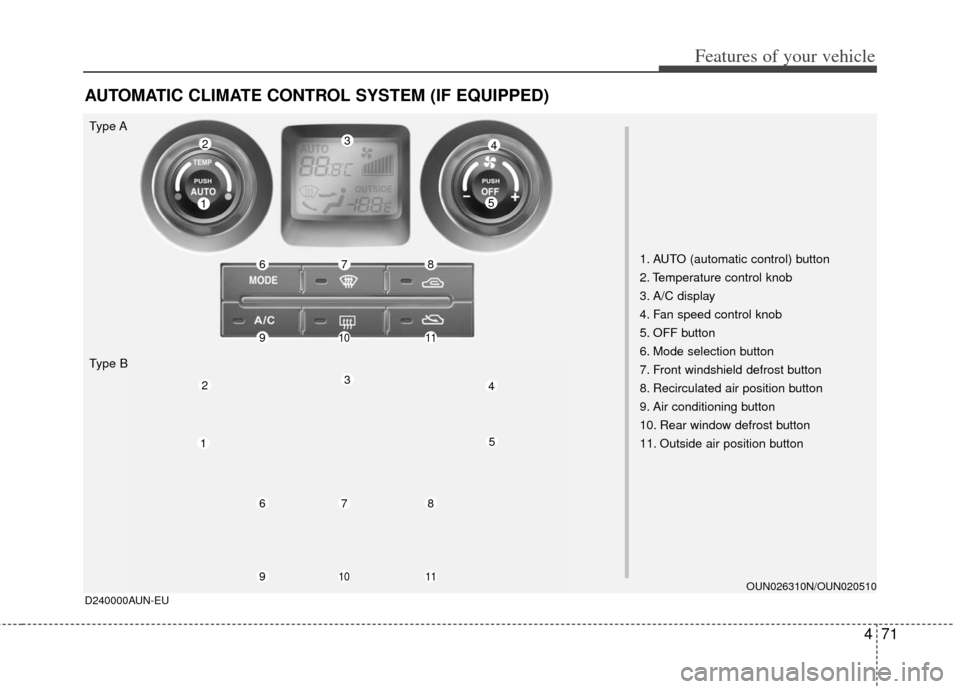 KIA Carens 2011 2.G Owners Manual 471
Features of your vehicle
AUTOMATIC CLIMATE CONTROL SYSTEM (IF EQUIPPED)
D240000AUN-EU
1. AUTO (automatic control) button
2. Temperature control knob
3. A/C display
4. Fan speed control knob
5. OFF
