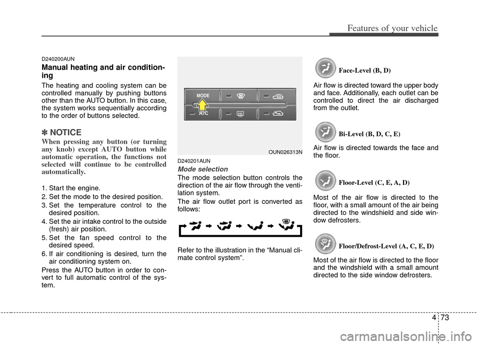 KIA Carens 2011 2.G Owners Manual 473
Features of your vehicle
D240200AUN
Manual heating and air condition-
ing
The heating and cooling system can be
controlled manually by pushing buttons
other than the AUTO button. In this case,
the