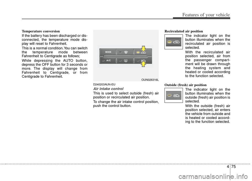 KIA Rondo 2011 2.G User Guide 475
Features of your vehicle
Temperature conversion
If the battery has been discharged or dis-
connected, the temperature mode dis-
play will reset to Fahrenheit.
This is a normal condition. You can s KIA Rondo 2011 2.G User Guide 475
Features of your vehicle
Temperature conversion
If the battery has been discharged or dis-
connected, the temperature mode dis-
play will reset to Fahrenheit.
This is a normal condition. You can s