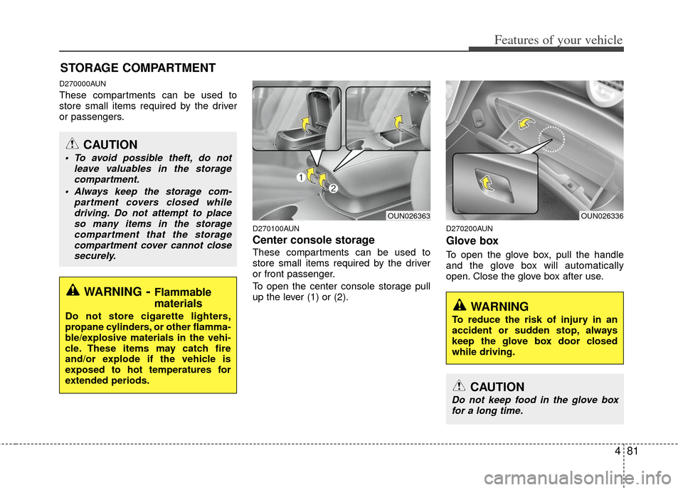 KIA Carens 2011 2.G Owners Manual 481
Features of your vehicle
D270000AUN
These compartments can be used to
store small items required by the driver
or passengers.
D270100AUN
Center console storage 
These compartments can be used to
s
