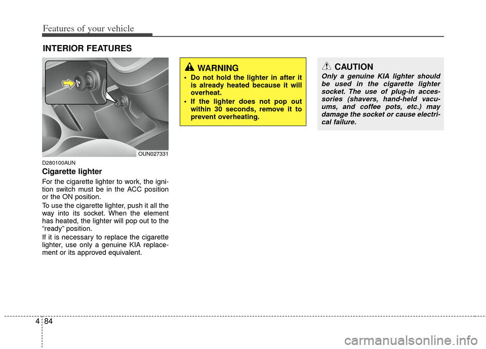 KIA Carens 2011 2.G Owners Manual Features of your vehicle
84
4
D280100AUN
Cigarette lighter
For the cigarette lighter to work, the igni-
tion switch must be in the ACC position
or the ON position.
To use the cigarette lighter, push i