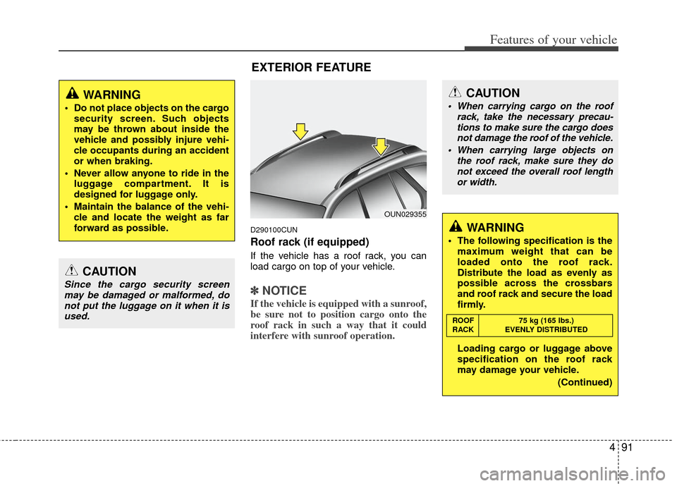 KIA Rondo 2011 2.G Owners Manual 491
Features of your vehicle
D290100CUN
Roof rack (if equipped)
If the vehicle has a roof rack, you can
load cargo on top of your vehicle.
✽ ✽NOTICE
If the vehicle is equipped with a sunroof,
be s