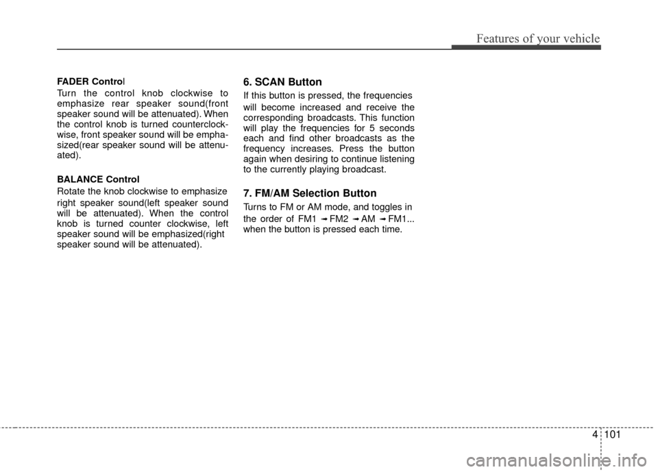 KIA Rondo 2011 2.G Owners Manual 4101
Features of your vehicle
FADER Control
Turn the control knob clockwise to
emphasize rear speaker sound(front
speaker sound will be attenuated). When
the control knob is turned counterclock-
wise, KIA Rondo 2011 2.G Owners Manual 4101
Features of your vehicle
FADER Control
Turn the control knob clockwise to
emphasize rear speaker sound(front
speaker sound will be attenuated). When
the control knob is turned counterclock-
wise,